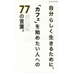 自分らしく生きるために、「カフェ」を始めたい人への７７の言葉。　夜カフェブームの第一人者、宇田川カフェオーナーの言葉。