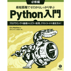 最短距離でゼロからしっかり学ぶＰｙｔｈｏｎ入門　必修編　プログラミングの基礎からエラー処理、テストコードの書き方まで