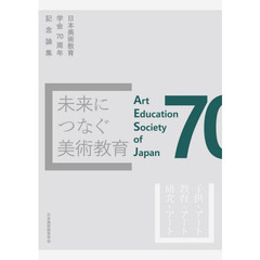 未来につなぐ美術教育　日本美術教育学会７０周年記念論集