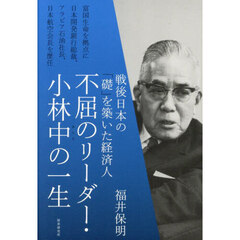 不屈のリーダー・小林中の一生　戦後日本の「礎」を築いた経済人