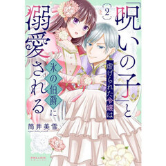 「呪いの子」と虐げられた令嬢は氷の伯爵に溺愛される　２