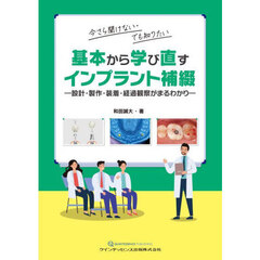 今さら聞けない・でも知りたい基本から学び直すインプラント補綴　設計・製作・装着・経過観察がまるわかり