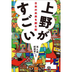 上野がすごい　日本の未来を創る街