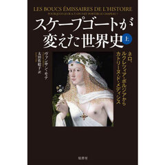 スケープゴートが変えた世界史　上　ネロ、ルクレツィア・ボルジアからカトリーヌ・ド・メディシス