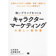 強いブランドをつくるキャラクターマーケティングの新しい教科書　企業キャラクターの開発・育成・運用からコミュニケーション戦略まで