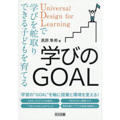 学びのＧＯＡＬ　Ｕｎｉｖｅｒｓａｌ　Ｄｅｓｉｇｎ　ｆｏｒ　Ｌｅａｒｎｉｎｇで学びを舵取りできる子どもを育てる