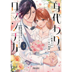 身代わりロマンチカ　政略結婚相手に溺愛されてしまいました！　３