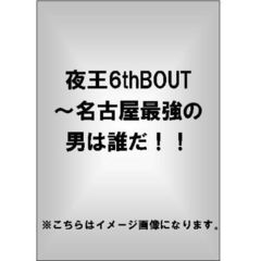 夜王6thBOUT ～名古屋最強の男は誰だ!!（ＤＶＤ）