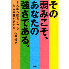 その弱みこそ、あなたの強さである　どん底へ落ちてから人生の本番が始まる