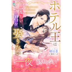 一夜では終われない～ホテル王は愛しい君を娶りたい～