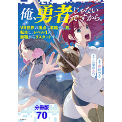 【分冊版】俺、勇者じゃないですから。（70）VR世界の頂点に君臨せし男。転生し、レベル１の無職からリスタートする