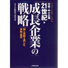 ２１世紀・成長企業の戦略　トップインタビューから学ぶ　中堅・中小企業　「知」の革新を通じた「本物」追求