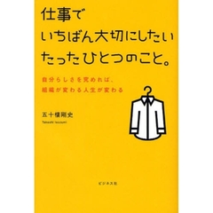仕事でいちばん大切にしたいたったひとつのこと。　自分らしさを究めれば、組織が変わる人生が変わる