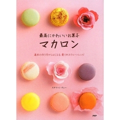 最高にかわいいお菓子マカロン　基本の作り方からはじまる、愛されスウィーツレシピ