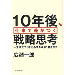 １０年後、仕事で差がつく戦略思考　一生役立つ「考えるスキル」の磨きかた
