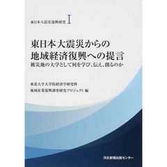 東日本大震災復興研究　１　東日本大震災からの地域経済復興への提言　被災地の大学として何を学び、伝え、創るのか