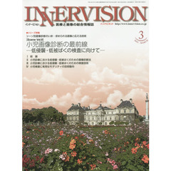 インナービジョン　医療と画像の総合情報誌　第３０巻第３号（２０１５ＭＡＲＣＨ）　●〈シリーズ特集〉小児画像診断の最前線－低侵襲・低被ばくの検査に向けて