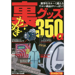 ヤバすぎ裏グッズ３５０＋α　限界をラクラク突破！ズルい商品カタログ