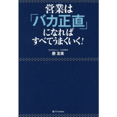 営業は「バカ正直」になればすべてうまくいく！