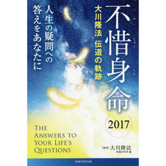 不惜身命　大川隆法伝道の軌跡　２０１７　人生の疑問への答えをあなたに