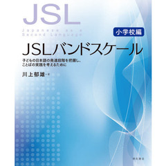 ＪＳＬバンドスケール　子どもの日本語の発達段階を把握し、ことばの実践を考えるために　小学校編