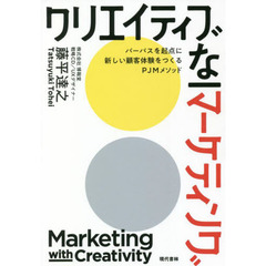 クリエイティブなマーケティング　パーパスを起点に新しい顧客体験をつくるＰＪＭメソッド