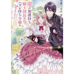 竜の加護持ち騎士団長はハズレ持ち令嬢を守りたい
