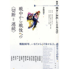 検証戦争に加担した日本文学　２　戦中から戦後への〈切断＝連続〉