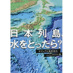 日本列島、水をとったら？　ビジュアル地形案内