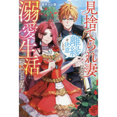 見捨てられ妻なので離縁を決意したら溺愛生活に突入しました!