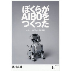 ぼくらがＡＩＢＯをつくった　ソニー・ロボティクスの挑戦