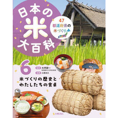 日本の米大百科　４７都道府県の米づくり　６　米づくりの歴史とわたしたちの食卓