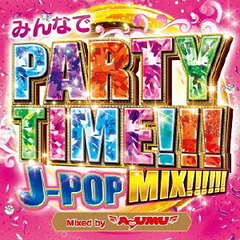 みんなでPARTY　TIME！！！　J?POP　MIX！！！！！！　Mixed　by　DJ　AYUMU