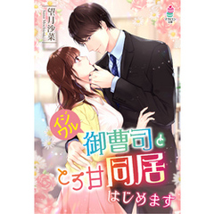 イジワル御曹司ととろ甘同居はじめます
