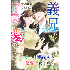義兄の甘美な愛のままに～エリート御曹司の激情に抗えない～