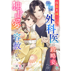 仮面夫婦のはずが、怜悧な外科医は政略妻への独占愛を容赦しない