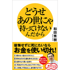 どうせあの世にゃ持ってけないんだから　後悔せずに死にたいならお金を使い切れ！