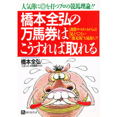 橋本全弘の万馬券はこうすれば取れる　人気薄に◎を打つプロの競馬理論！！　調教やコメントからは見えてこない“激走馬”を見抜く！！