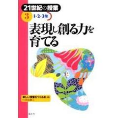 ２１世紀の授業　３　表現し創る力を育てる　１・２・３年