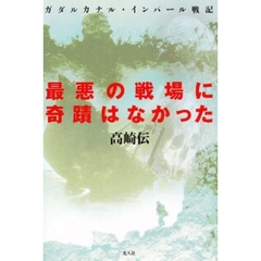 最悪の戦場に奇蹟はなかった　ガダルカナル・インパール戦記　新版