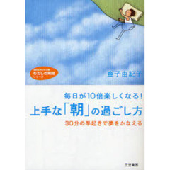 上手な「朝」の過ごし方　毎日が１０倍楽しくなる！　３０分の早起きで夢をかなえる