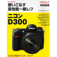 使いこなす高性能一眼レフニコンＤ３００　完全マスターガイド