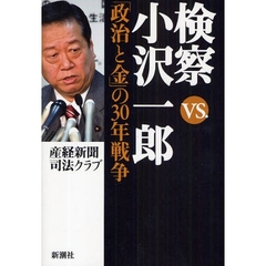 検察ｖｓ．小沢一郎　「政治と金」の３０年戦争
