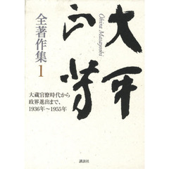 大平正芳全著作集　１　大蔵官僚時代から政界進出まで、１９３６年～１９５５年