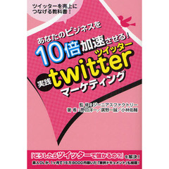 あなたのビジネスを１０倍加速させる！実践ｔｗｉｔｔｅｒマーケティング　ツイッターを売上につなげる教科書！