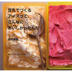 豆乳でつくるアイスって、こんなにおいしかったんだ！　ｓｏｙ　ｍｉｌｋ　ｉｃｅ　ｃｒｅａｍ