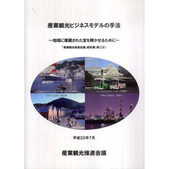 産業観光ビジネスモデルの手法　地域に埋蔵された宝を輝かせるために　「産業観光推進会議」報告書（第三次）