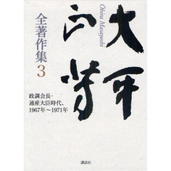 大平正芳全著作集　３　政調会長・通産大臣時代、１９６７年～１９７１年