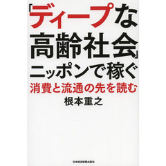 「ディープな高齢社会」ニッポンで稼ぐ　消費と流通の先を読む