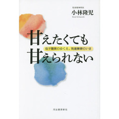 甘えたくても甘えられない　母子関係のゆくえ、発達障碍のいま